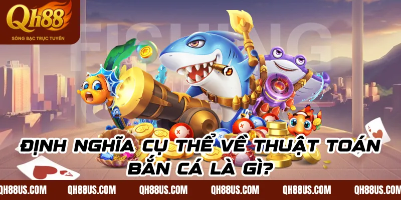 Định nghĩa cụ thể về thuật toán bắn cá là gì?