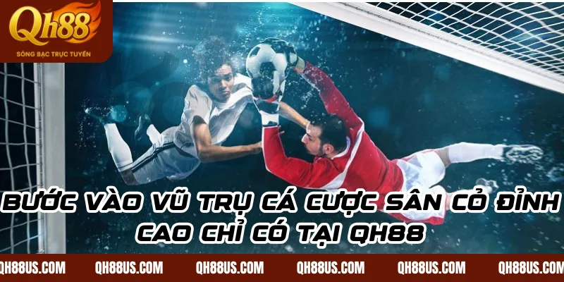 Bước vào vũ trụ cá cược sân cỏ đỉnh cao chỉ có tại QH88